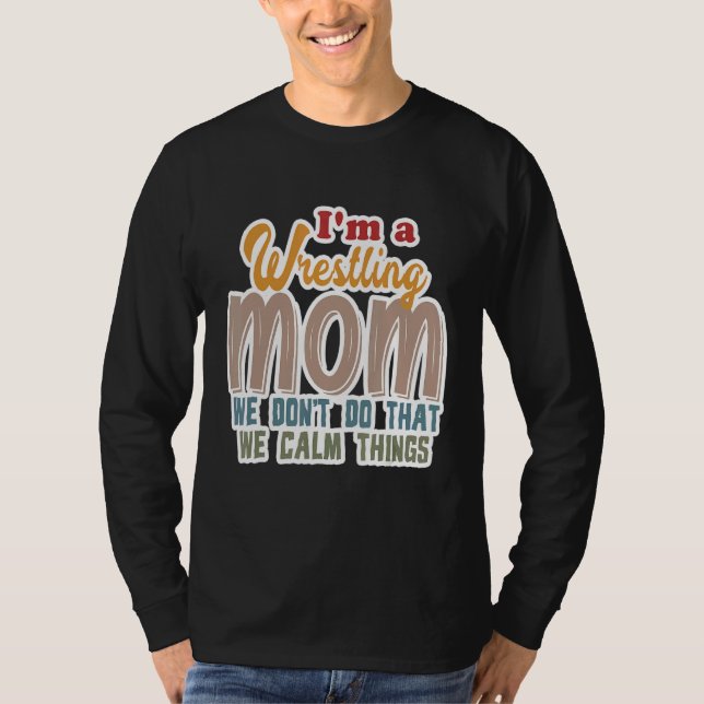 I'm A Wrestling Mom We Don't Do That Calm Thing 1 T-Shirt (Front)