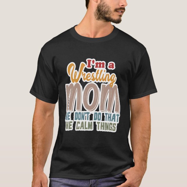 I'm A Wrestling Mom We Don't Do That Calm Thing 1 T-Shirt (Front)