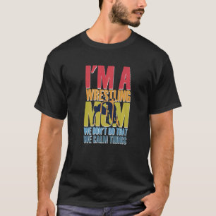 I'm A Wrestling Mom We Don't Do That Calm Thing 4 T-Shirt