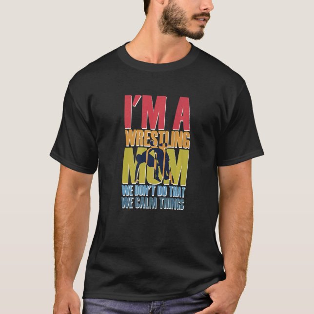 I'm A Wrestling Mom We Don't Do That Calm Thing  4 T-Shirt (Front)