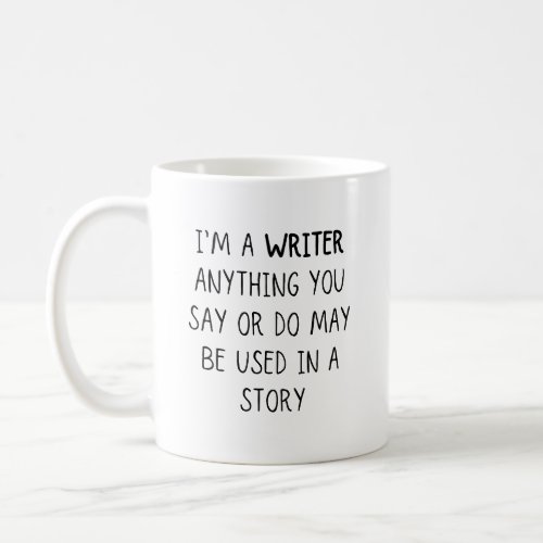 Im A Writer Anything You Say Or Do May Be Used In Coffee Mug