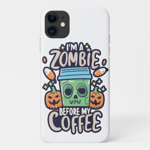 Im A Zombie Before My Coffee iPhone 11 Case