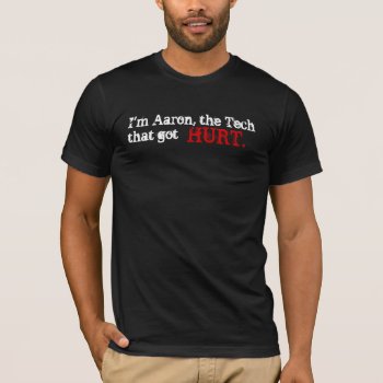 I'm Aaron  The Tech That Got  Hurt. T-shirt by JaxColdSweat at Zazzle