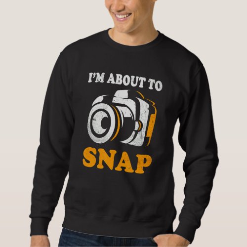 Im About To Snap Camera Photographer Photography  Sweatshirt