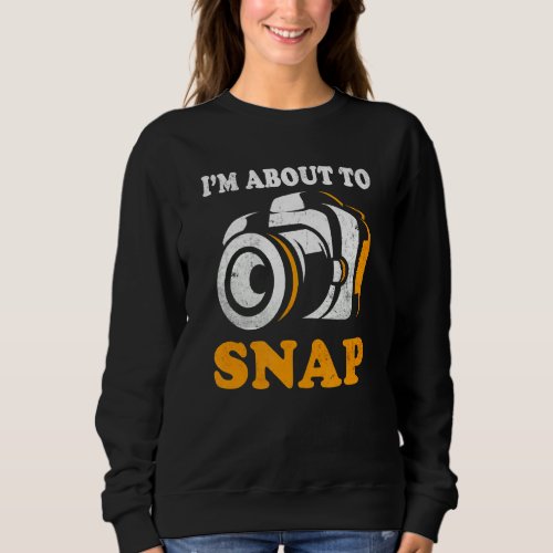 Im About To Snap Camera Photographer Photography  Sweatshirt
