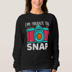 I'm About To Snap Photography Camera Lens Photogra Sweatshirt