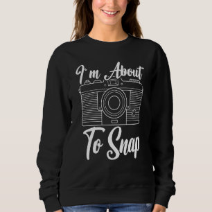 I'm About To Snap Photography Camera Lens Photogra Sweatshirt