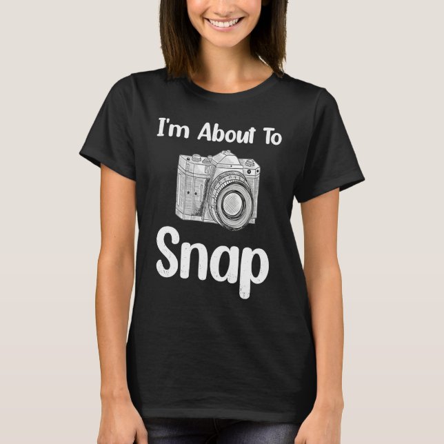 I'm About To Snap Photography Photographer Camera T-Shirt (Front)