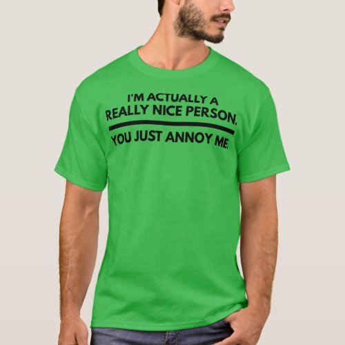 Im Actually A Really Nice Person You Just Annoy Me T_Shirt