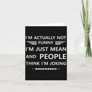 Im Actually Not Funny Mean And People Think Im Jok Card