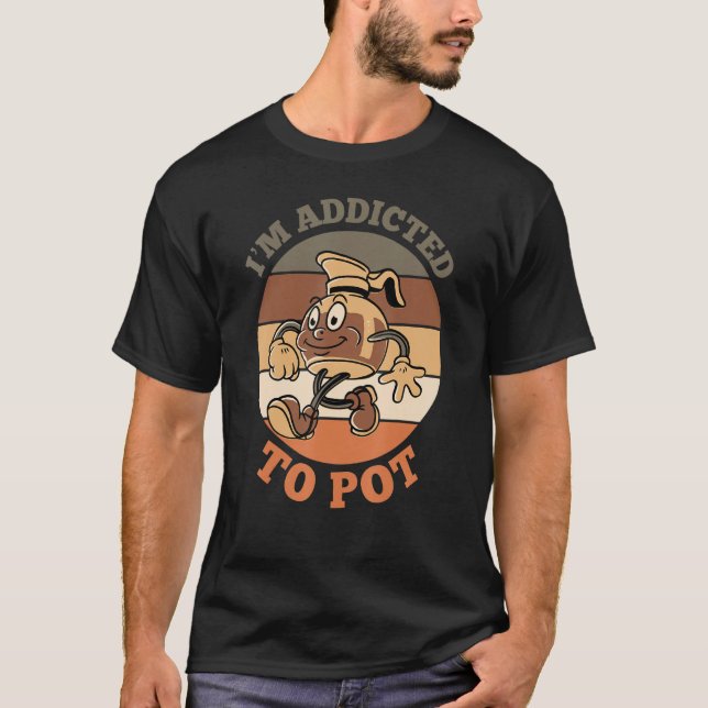 I'm Addicted To Pot  Coffee Tea Drinking T-Shirt (Front)