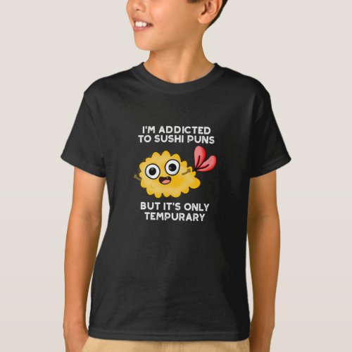 Im Addicted To Sushi Puns Only Tempurary Dark BG T_Shirt