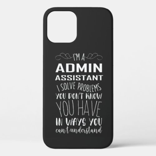 Im Admin Assistant I Solve Problems You Dont  iPhone 12 Case