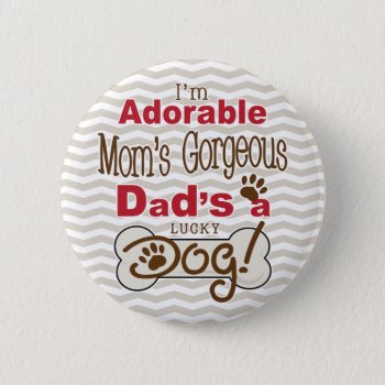 I'm Adorable Mom's Gorgeous Dad's A Lucky Dog! Pinback Button by ne1512BLVD at Zazzle