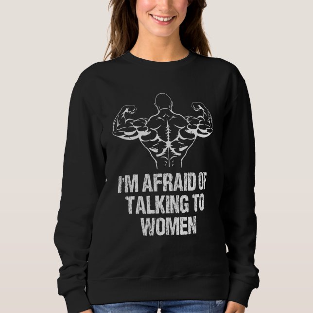 I'm Afraid Of Talking To Women Bodybuilding Workou Sweatshirt (Front)