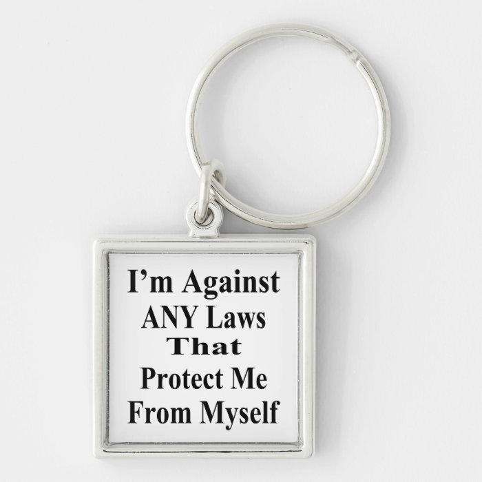 I'm Against ANY Laws Tha Protect Me Myself Key Chain