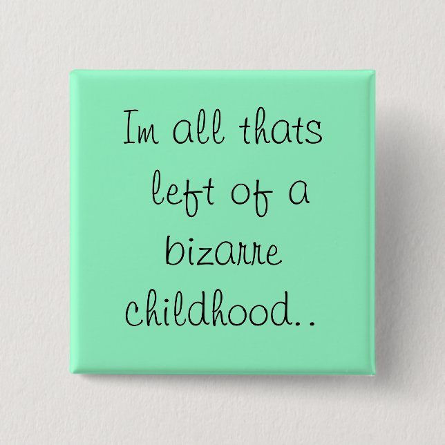 Im all thats left of a bizarre childhood.. button (Front)