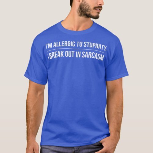 Im Allergic To Stupidity I Break Out In Sarcasm Fu T_Shirt