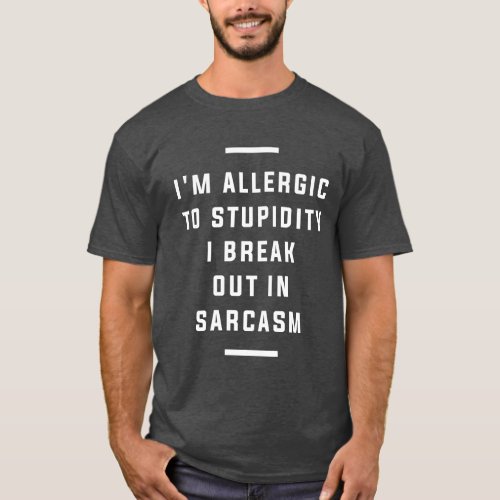 Im Allergic To Stupidity I Break Out in Sarcasm T_Shirt