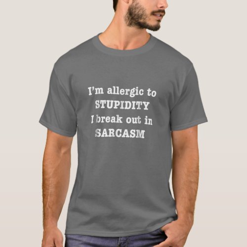Im Allergic To Stupidity I Break Out In Sarcasm T T_Shirt