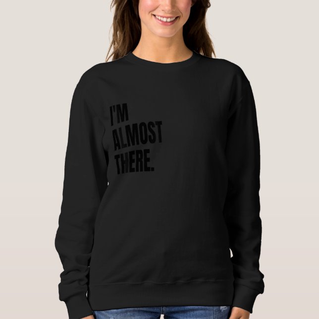 I'M ALMOST THERE Funny White Lie Joke Party Costum Sweatshirt (Front)