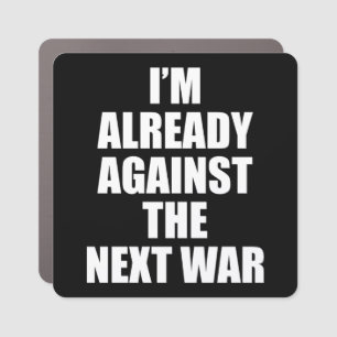 I'M ALREADY AGAINST THE NEXT WAR. CAR MAGNET