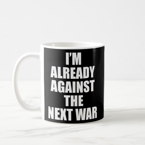 IM ALREADY AGAINST THE NEXT WAR  COFFEE MUG