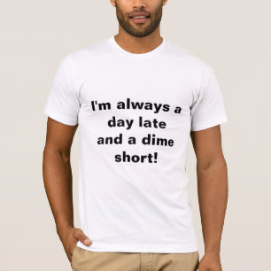 "I'm always a day late and a dime short" T-Shirt! T-Shirt
