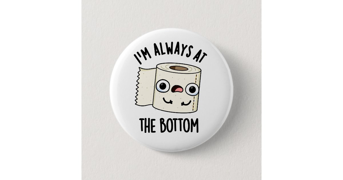 I'm Always At The Bottom Funny Toilet Paper Pun Button Zazzle