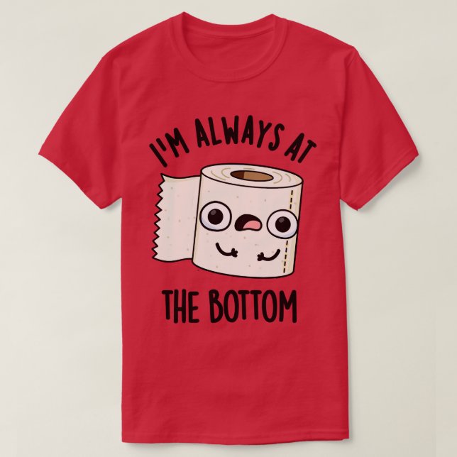 Im Always At The Bottom Funny Toilet Paper Pun T-Shirt (Design Front)