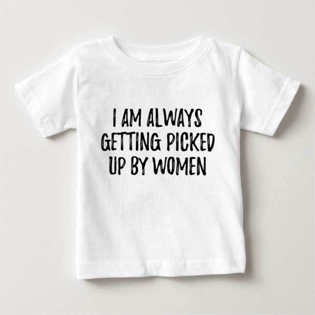 I'm always getting picked up by women baby T-Shirt (Front)