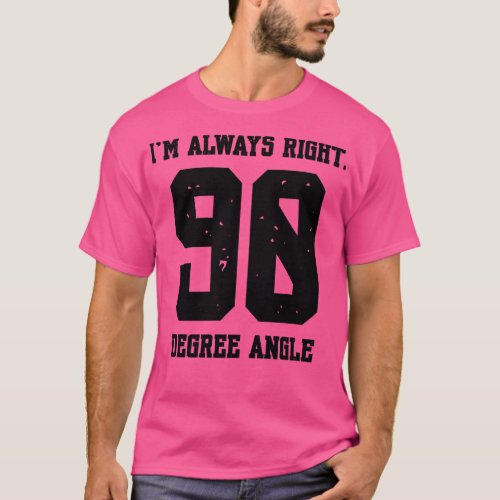 Im Always Right 90 Degree Angle T_Shirt
