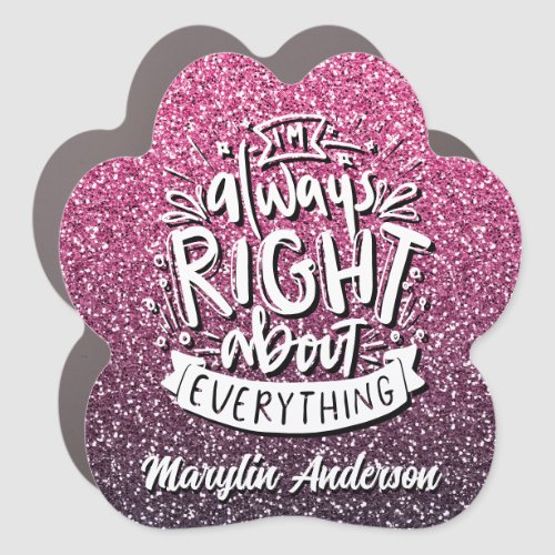 IM ALWAYS RIGHT ABOUT EVERYTHING CUSTOM GLITTER  CAR MAGNET