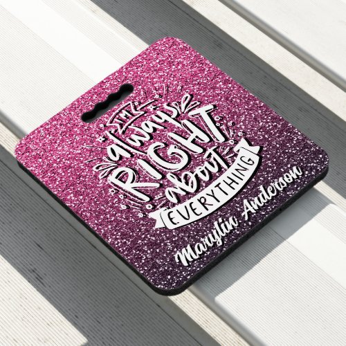 IM ALWAYS RIGHT ABOUT EVERYTHING CUSTOM GLITTER  SEAT CUSHION