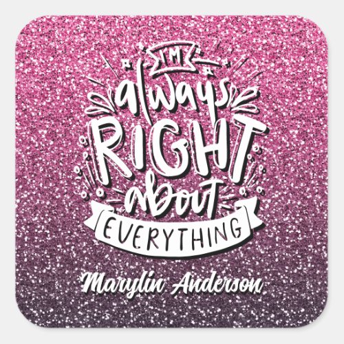 IM ALWAYS RIGHT ABOUT EVERYTHING CUSTOM GLITTER  SQUARE STICKER