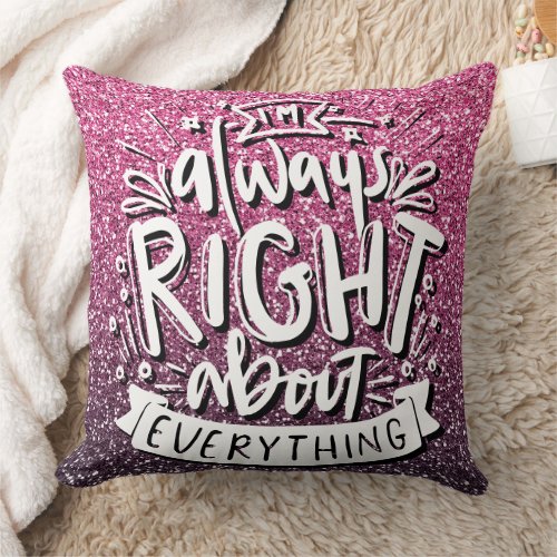 IM ALWAYS RIGHT ABOUT EVERYTHING CUSTOM GLITTER  THROW PILLOW