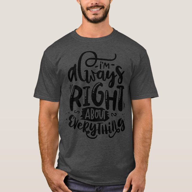 Im Always Right About Everything Funny T-Shirt (Front)