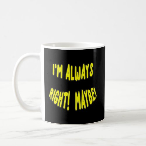 Im Always Right Maybe Here Is A New Meme Just For  Coffee Mug