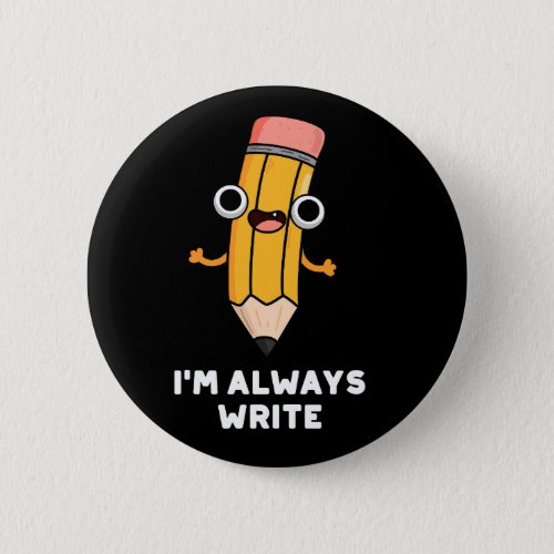 Im Always Write Funny Pencil Pun Dark BG Button