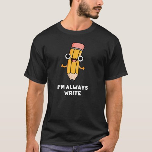 Im Always Write Funny Pencil Pun Dark BG T_Shirt