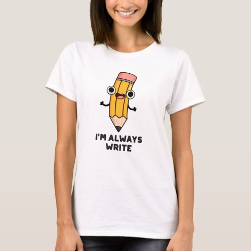 Im Always Write Funny Pencil Pun T_Shirt