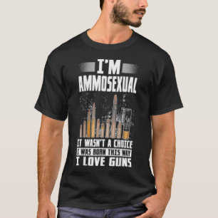 Im Ammosexual I Was Born This Way Gun Lovers Ammo T-Shirt