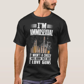 Im Ammosexual I Was Born This Way Gun Lovers Ammo T-Shirt