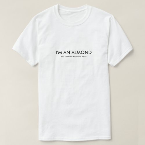 Im an Almond _ But Everyone Thinks Im a Nut T_Shirt