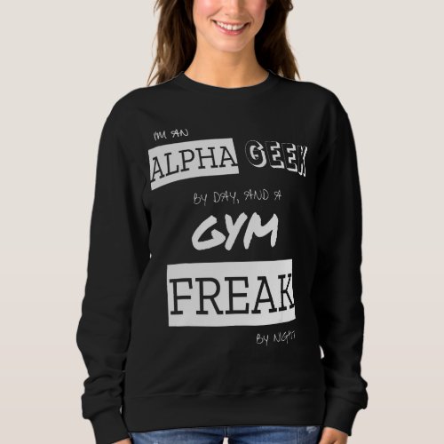 Im An Alpha Geek By Day And A Gym Freak By Night Sweatshirt