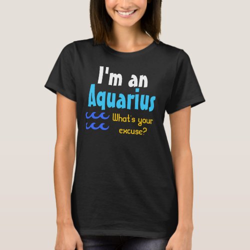 Im an Aquarius Whats your apology T_Shirt