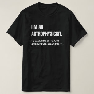 I'm An Astrophysicist I'm Always Right Funny  T-Shirt