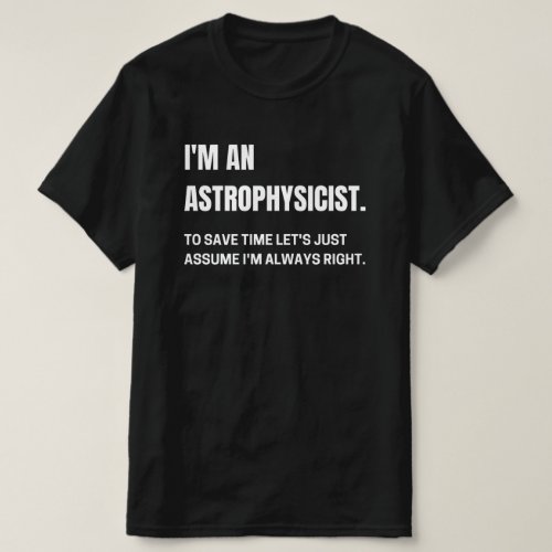 Im An Astrophysicist Im Always Right Funny  T_Shirt
