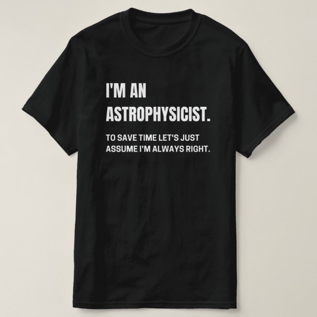 I'm An Astrophysicist I'm Always Right Funny  T-Shirt (Design Front)