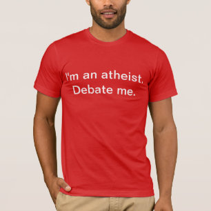 I'm an atheist. Debate me. T-Shirt